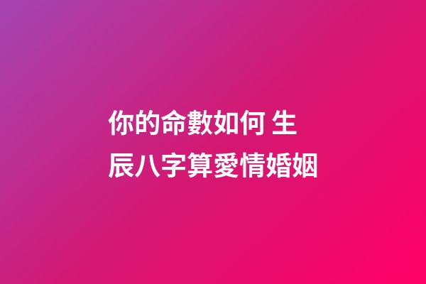 你的命數如何 生辰八字算愛情婚姻